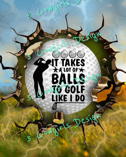 It take a lot of balls to golf like i do