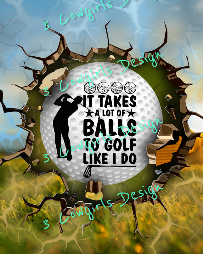 It take a lot of balls to golf like i do